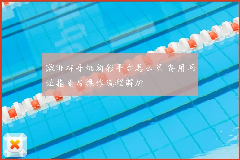 欧洲杯手机购彩平台怎么买 备用网址指南与操作流程解析