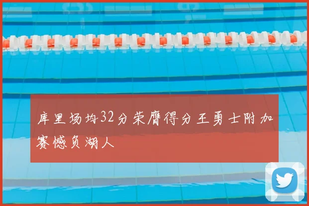 库里场均32分荣膺得分王勇士附加赛憾负湖人