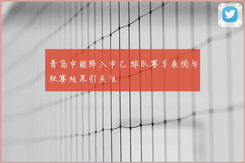 青岛中能降入中乙 球队赛季表现与联赛结果引关注