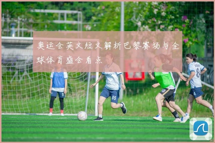 奥运会英文短文解析巴黎赛场与全球体育盛会看点