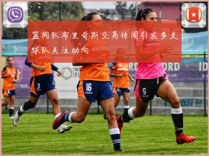 篮网队布里奇斯交易传闻引发多支球队关注动向