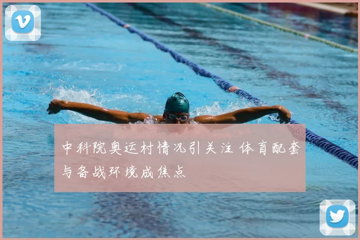 中科院奥运村情况引关注 体育配套与备战环境成焦点