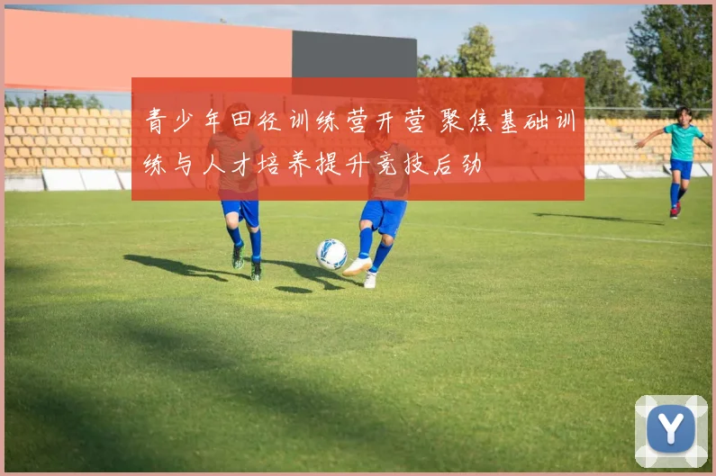 青少年田径训练营开营 聚焦基础训练与人才培养提升竞技后劲