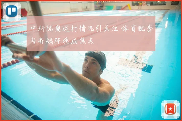 中科院奥运村情况引关注 体育配套与备战环境成焦点
