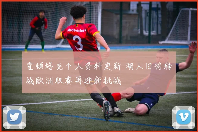 霍顿塔克个人资料更新 湖人旧将转战欧洲联赛再迎新挑战