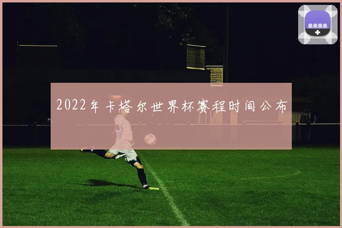 2022年卡塔尔世界杯赛程时间公布