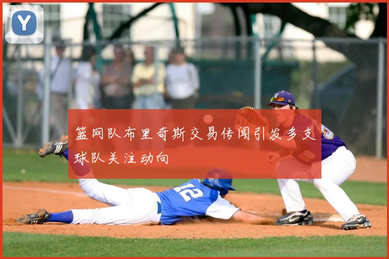 篮网队布里奇斯交易传闻引发多支球队关注动向