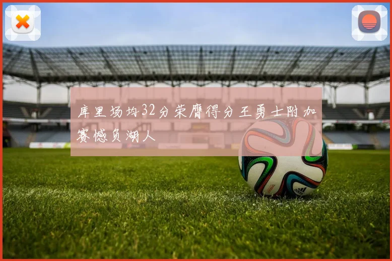 库里场均32分荣膺得分王勇士附加赛憾负湖人