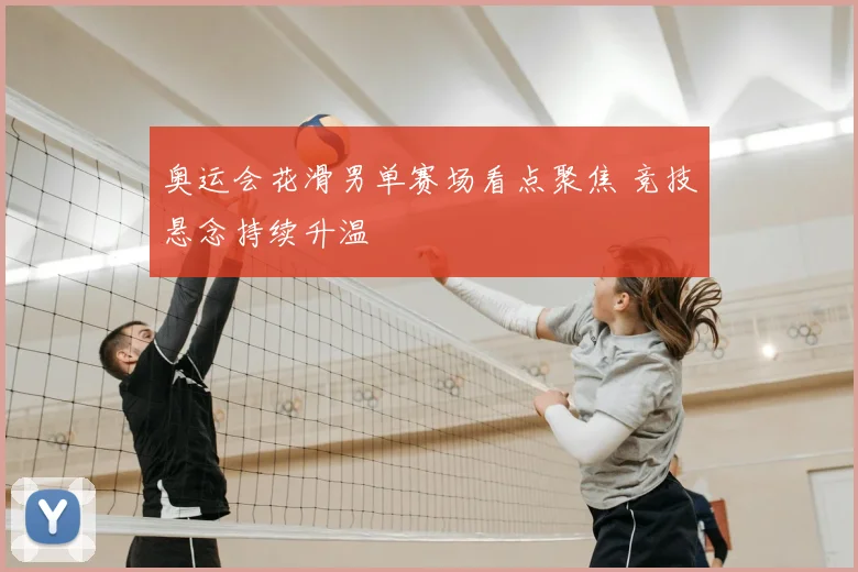奥运会花滑男单赛场看点聚焦 竞技悬念持续升温