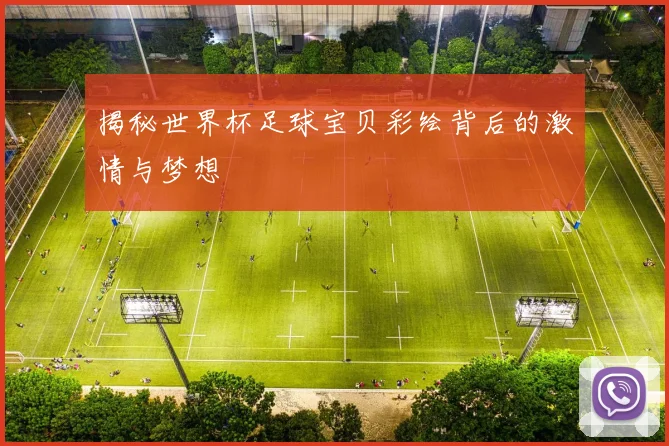 揭秘世界杯足球宝贝彩绘背后的激情与梦想