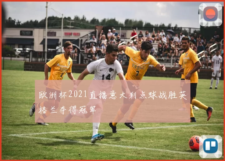 欧洲杯2021直播意大利点球战胜英格兰夺得冠军
