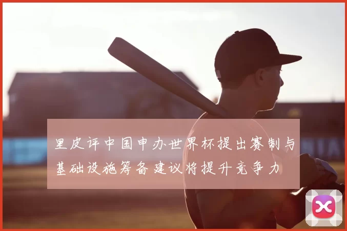里皮评中国申办世界杯提出赛制与基础设施筹备建议将提升竞争力