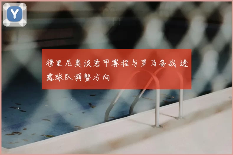 穆里尼奥谈意甲赛程与罗马备战 透露球队调整方向