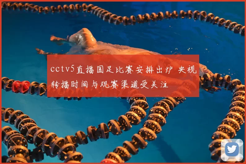 cctv5直播国足比赛安排出炉 央视转播时间与观赛渠道受关注