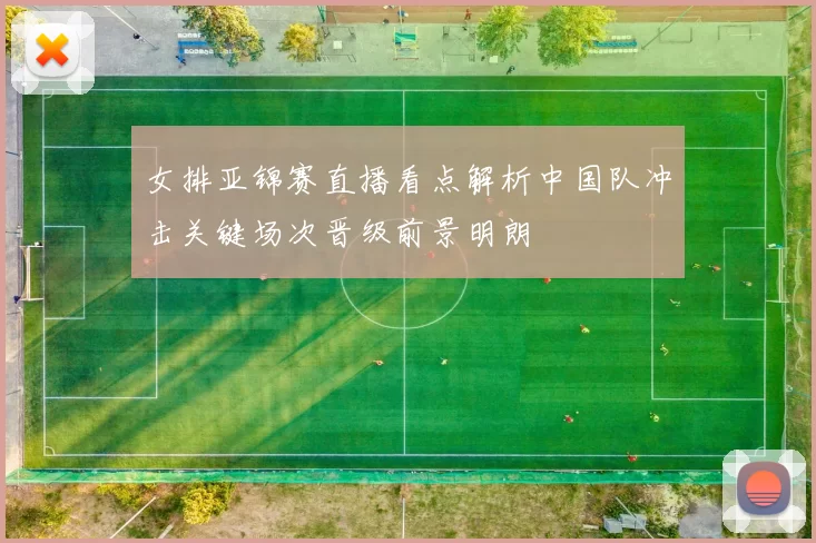 女排亚锦赛直播看点解析中国队冲击关键场次晋级前景明朗