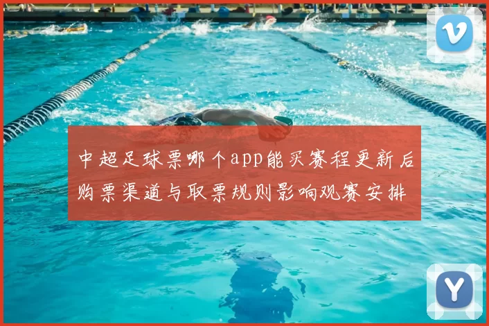 中超足球票哪个app能买赛程更新后购票渠道与取票规则影响观赛安排