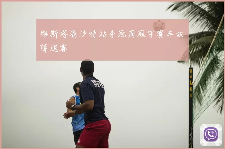 维斯塔潘沙特站夺冠周冠宇赛车故障退赛