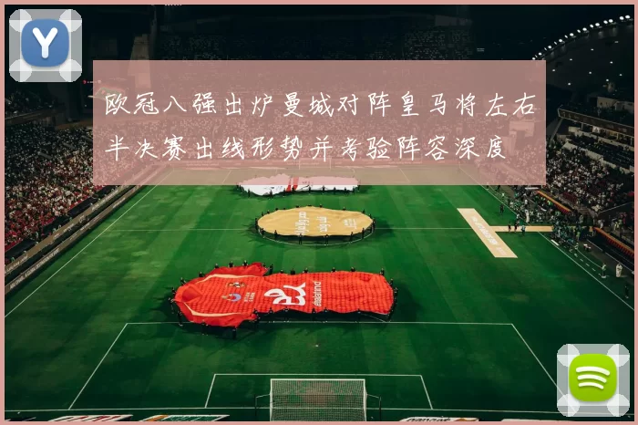 欧冠八强出炉曼城对阵皇马将左右半决赛出线形势并考验阵容深度
