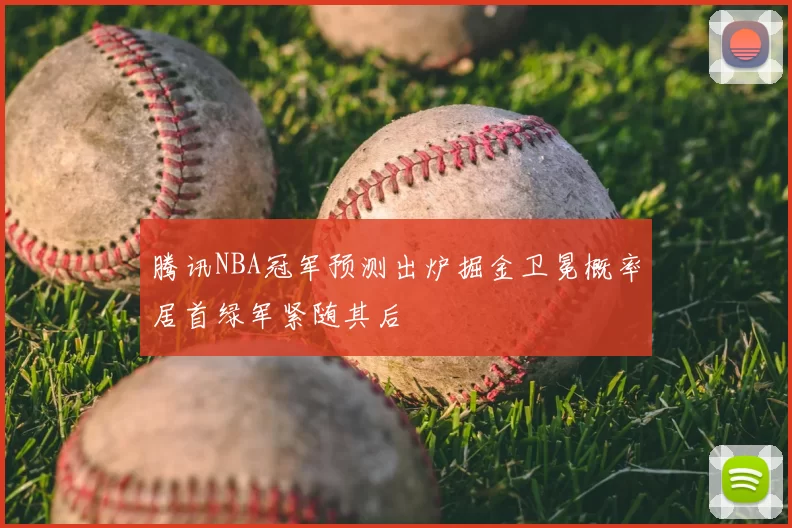 腾讯NBA冠军预测出炉掘金卫冕概率居首绿军紧随其后