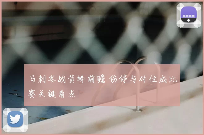 马刺客战黄蜂前瞻 伤停与对位成比赛关键看点