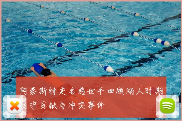 阿泰斯特更名慈世平回顾湖人时期防守贡献与冲突事件