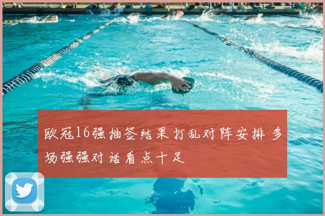 欧冠16强抽签结果打乱对阵安排 多场强强对话看点十足
