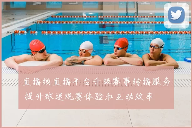 直播线直播平台升级赛事转播服务 提升球迷观赛体验和互动效率