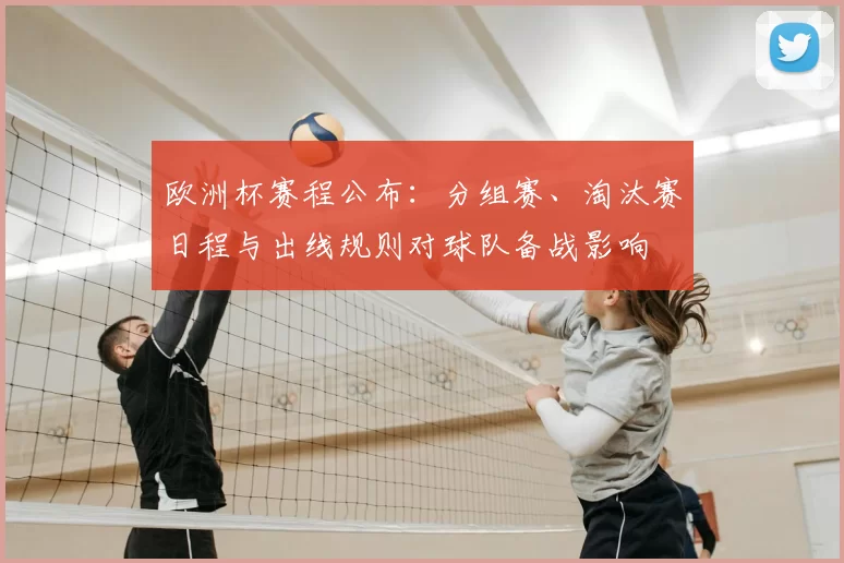 欧洲杯赛程公布：分组赛、淘汰赛日程与出线规则对球队备战影响