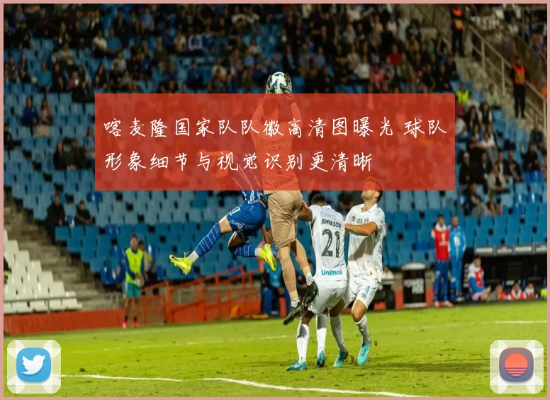 喀麦隆国家队队徽高清图曝光 球队形象细节与视觉识别更清晰