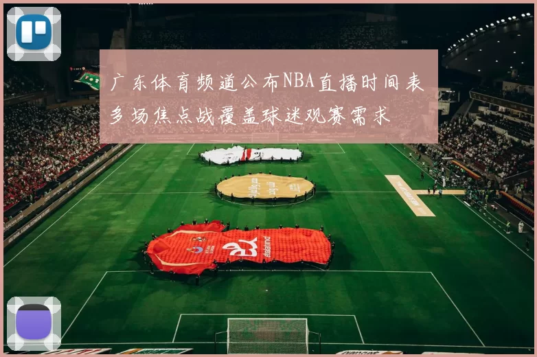 广东体育频道公布NBA直播时间表 多场焦点战覆盖球迷观赛需求