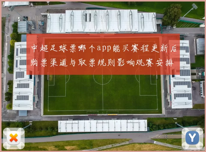 中超足球票哪个app能买赛程更新后购票渠道与取票规则影响观赛安排