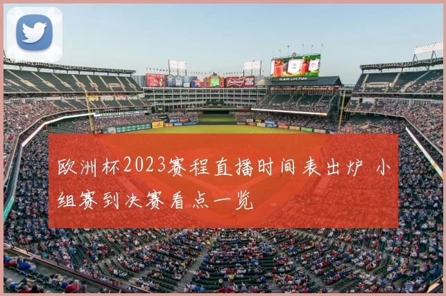 欧洲杯2023赛程直播时间表出炉 小组赛到决赛看点一览