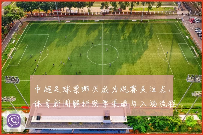 中超足球票哪买成为观赛关注点,体育新闻解析购票渠道与入场流程影响