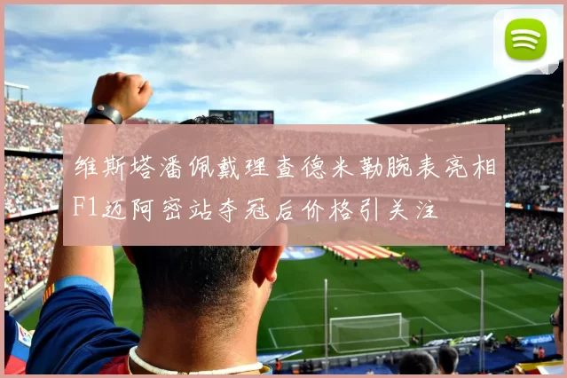 维斯塔潘佩戴理查德米勒腕表亮相F1迈阿密站夺冠后价格引关注