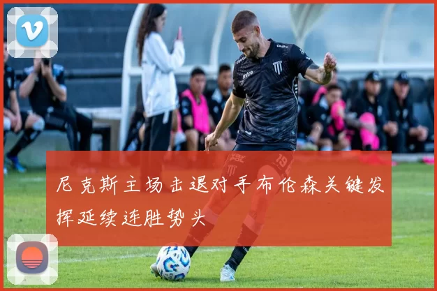 尼克斯主场击退对手布伦森关键发挥延续连胜势头