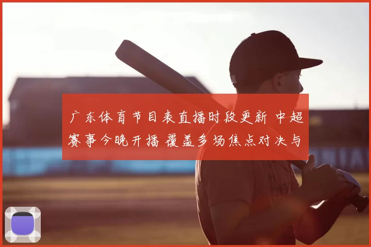 广东体育节目表直播时段更新 中超赛事今晚开播 覆盖多场焦点对决与转播安排