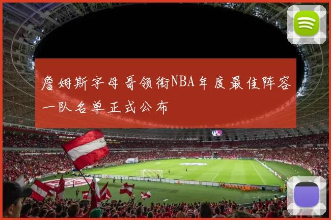 詹姆斯字母哥领衔NBA年度最佳阵容一队名单正式公布
