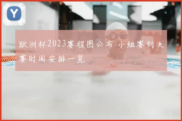 欧洲杯2023赛程图公布 小组赛到决赛时间安排一览