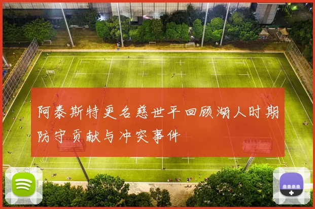 阿泰斯特更名慈世平回顾湖人时期防守贡献与冲突事件