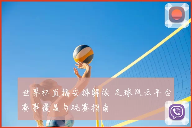 世界杯直播安排解读 足球风云平台赛事覆盖与观赛指南