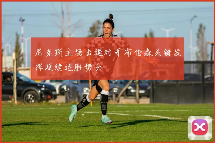 尼克斯主场击退对手布伦森关键发挥延续连胜势头