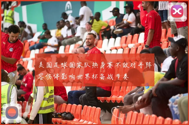 美国足球国家队热身赛不敌对手阵容伤停影响世界杯备战节奏