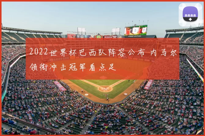 2022世界杯巴西队阵容公布 内马尔领衔冲击冠军看点足
